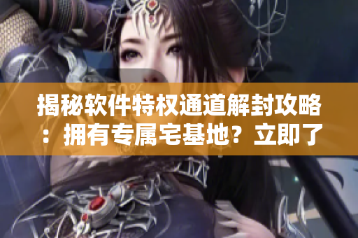 揭秘軟件特權(quán)通道解封攻略：擁有專屬宅基地？立即了解解除方法！