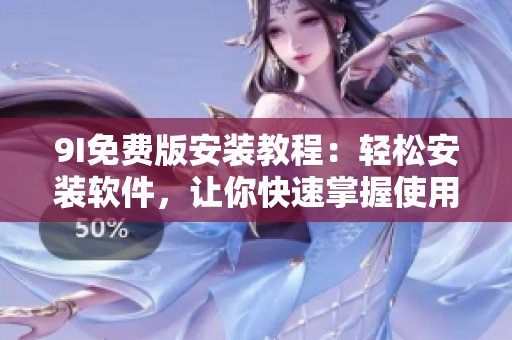 9I免費版安裝教程：輕松安裝軟件，讓你快速掌握使用技巧