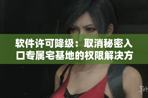 軟件許可降級(jí)：取消秘密入口專屬宅基地的權(quán)限解決方案