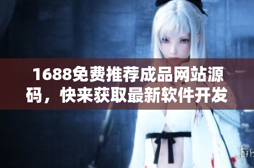 1688免費推薦成品網(wǎng)站源碼，快來獲取最新軟件開發(fā)利器