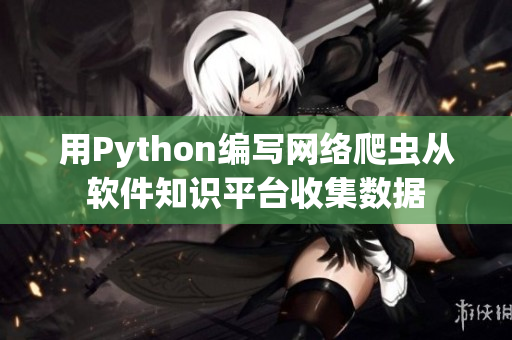 用Python編寫網(wǎng)絡(luò)爬蟲從軟件知識(shí)平臺(tái)收集數(shù)據(jù)