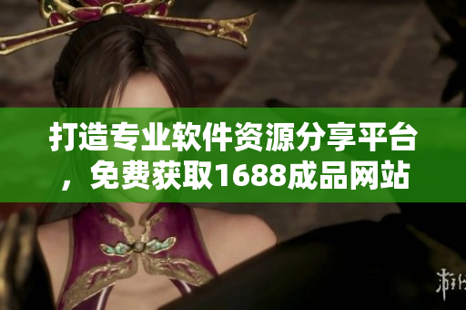 打造專業(yè)軟件資源分享平臺(tái)，免費(fèi)獲取1688成品網(wǎng)站源碼推薦