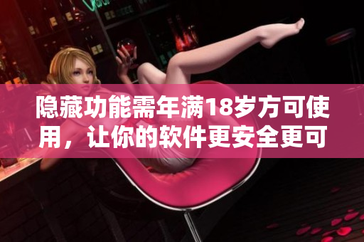 隱藏功能需年滿18歲方可使用，讓你的軟件更安全更可靠