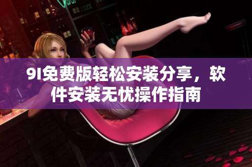9I免費版輕松安裝分享，軟件安裝無憂操作指南