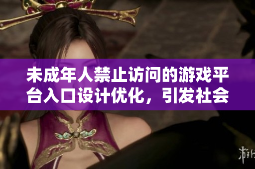 未成年人禁止訪問(wèn)的游戲平臺(tái)入口設(shè)計(jì)優(yōu)化，引發(fā)社會(huì)關(guān)注