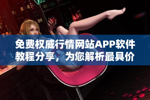 免費權(quán)威行情網(wǎng)站APP軟件教程分享，為您解析最具價值的軟件運用技巧