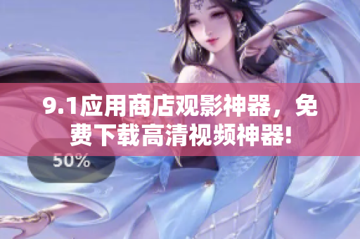 9.1應(yīng)用商店觀影神器，免費下載高清視頻神器!