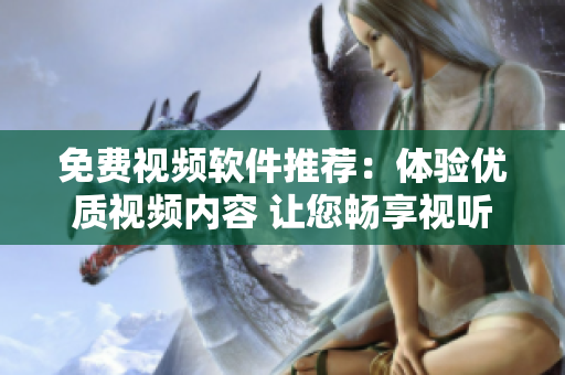 免費視頻軟件推薦：體驗優(yōu)質(zhì)視頻內(nèi)容 讓您暢享視聽新時代