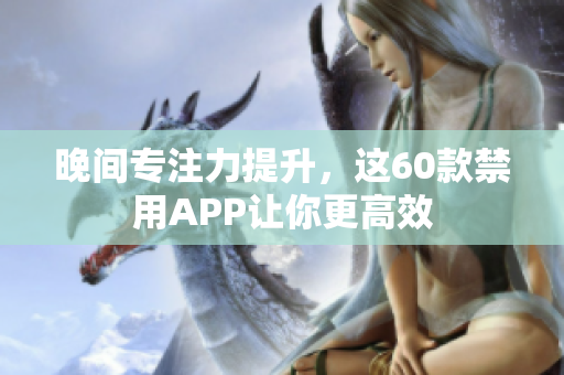 晚間專注力提升，這60款禁用APP讓你更高效