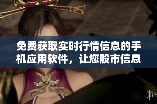 免費獲取實時行情信息的手機應(yīng)用軟件，讓您股市信息盡在掌握