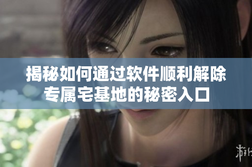 揭秘如何通過(guò)軟件順利解除專屬宅基地的秘密入口