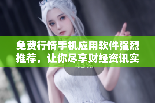 免費(fèi)行情手機(jī)應(yīng)用軟件強(qiáng)烈推薦，讓你盡享財經(jīng)資訊實時更新