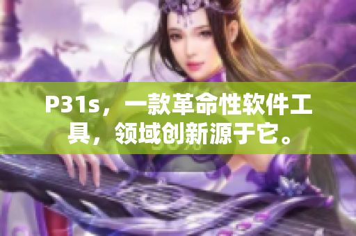 P31s，一款革命性軟件工具，領(lǐng)域創(chuàng)新源于它。
