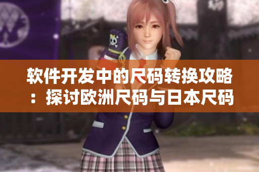 軟件開發(fā)中的尺碼轉(zhuǎn)換攻略：探討歐洲尺碼與日本尺碼的對應關(guān)系