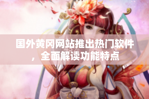 國(guó)外黃岡網(wǎng)站推出熱門軟件，全面解讀功能特點(diǎn)
