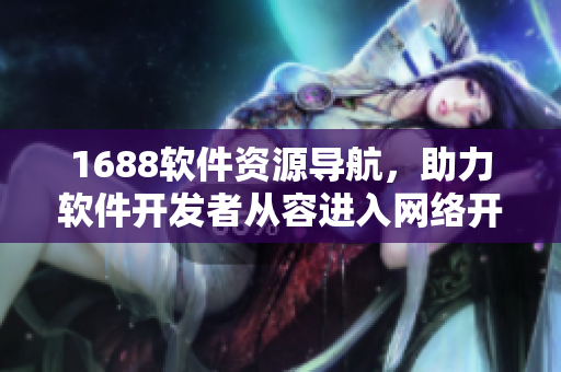 1688軟件資源導(dǎo)航，助力軟件開發(fā)者從容進(jìn)入網(wǎng)絡(luò)開發(fā)世界