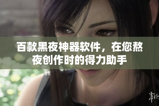 百款黑夜神器軟件，在您熬夜創(chuàng)作時的得力助手