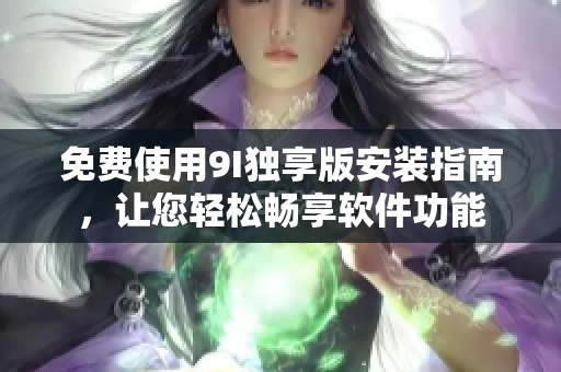 免費(fèi)使用9I獨(dú)享版安裝指南，讓您輕松暢享軟件功能