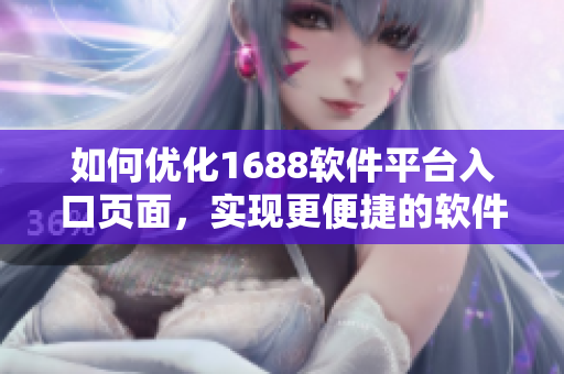 如何優(yōu)化1688軟件平臺入口頁面，實現(xiàn)更便捷的軟件資源導(dǎo)航和搜索體驗