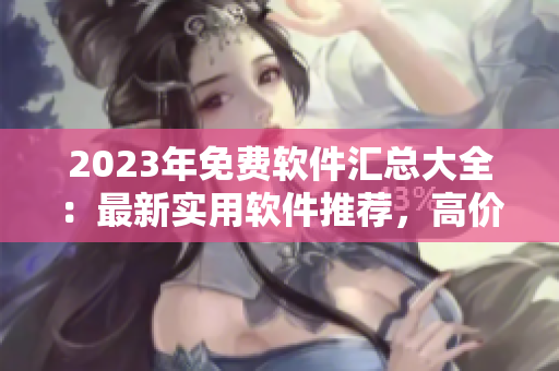 2023年免費軟件匯總大全：最新實用軟件推薦，高價值資源一網(wǎng)打盡