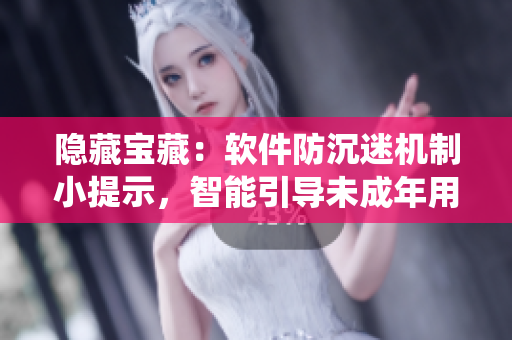 隱藏寶藏：軟件防沉迷機制小提示，智能引導(dǎo)未成年用戶離開系統(tǒng)