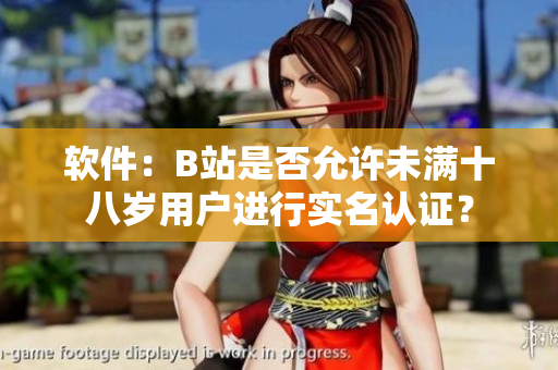 軟件：B站是否允許未滿十八歲用戶進(jìn)行實(shí)名認(rèn)證？