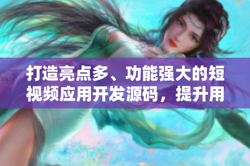 打造亮點(diǎn)多、功能強(qiáng)大的短視頻應(yīng)用開發(fā)源碼，提升用戶體驗(yàn)。