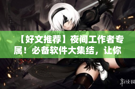 【好文推薦】夜間工作者專屬！必備軟件大集結(jié)，讓你的晚間生活更精彩