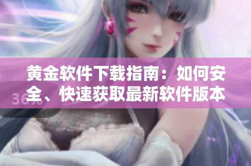 黃金軟件下載指南：如何安全、快速獲取最新軟件版本