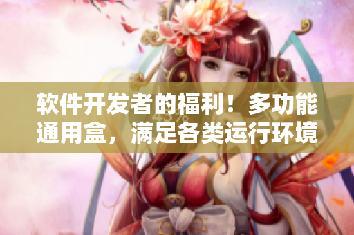 軟件開發(fā)者的福利！多功能通用盒，滿足各類運(yùn)行環(huán)境需求