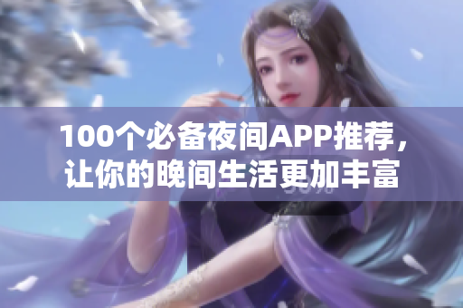 100個(gè)必備夜間APP推薦，讓你的晚間生活更加豐富