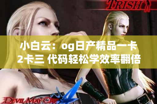 小白云：og日產(chǎn)精品一卡2卡三 代碼輕松學效率翻倍