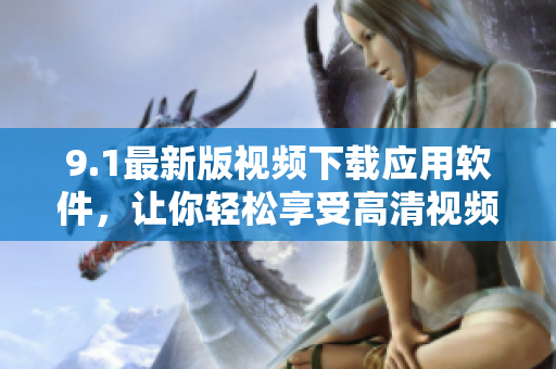 9.1最新版視頻下載應(yīng)用軟件，讓你輕松享受高清視頻離線觀看