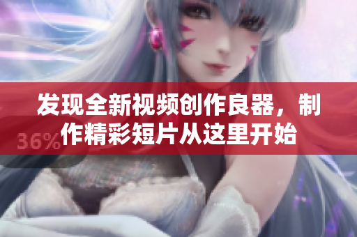 發(fā)現(xiàn)全新視頻創(chuàng)作良器，制作精彩短片從這里開始