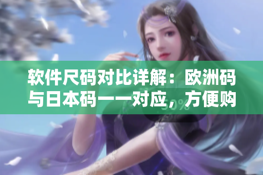 軟件尺碼對比詳解：歐洲碼與日本碼一一對應，方便購物省心選購