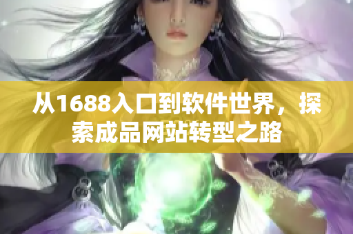 從1688入口到軟件世界，探索成品網(wǎng)站轉(zhuǎn)型之路