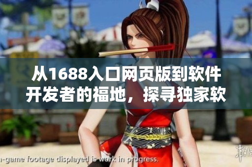 從1688入口網(wǎng)頁(yè)版到軟件開(kāi)發(fā)者的福地，探尋獨(dú)家軟件資源