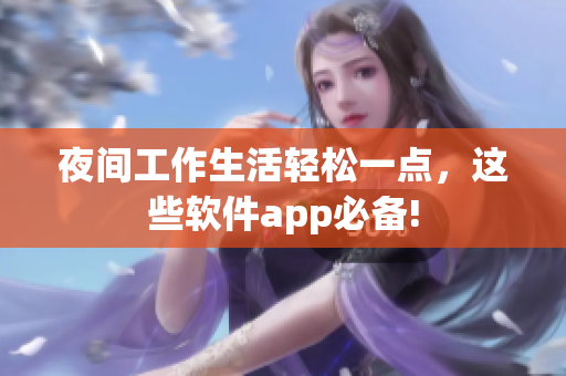 夜間工作生活輕松一點(diǎn)，這些軟件app必備!
