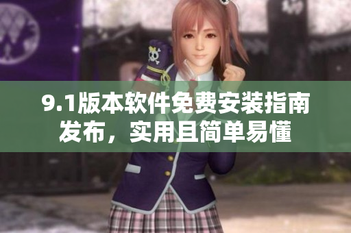 9.1版本軟件免費(fèi)安裝指南發(fā)布，實(shí)用且簡單易懂