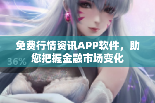 免費(fèi)行情資訊APP軟件，助您把握金融市場(chǎng)變化