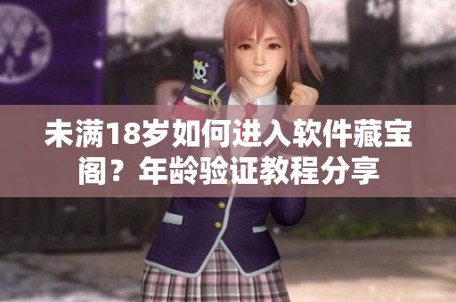 未滿(mǎn)18歲如何進(jìn)入軟件藏寶閣？年齡驗(yàn)證教程分享