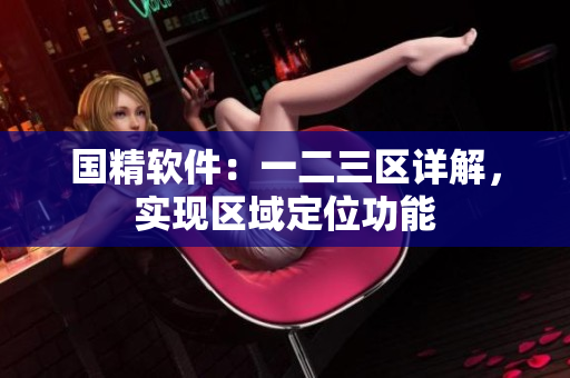 國(guó)精軟件：一二三區(qū)詳解，實(shí)現(xiàn)區(qū)域定位功能