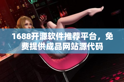 1688開源軟件推薦平臺，免費提供成品網(wǎng)站源代碼