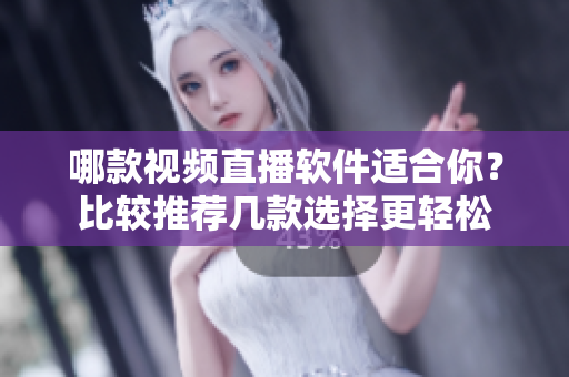 哪款視頻直播軟件適合你？比較推薦幾款選擇更輕松