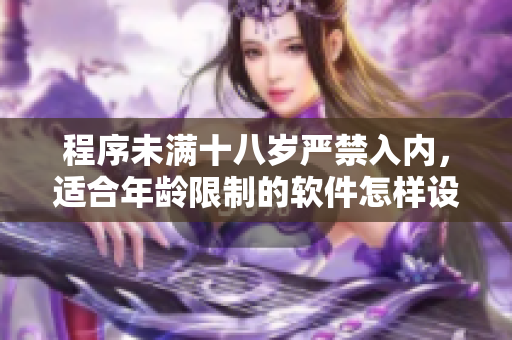程序未滿十八歲嚴(yán)禁入內(nèi)，適合年齡限制的軟件怎樣設(shè)計(jì)？