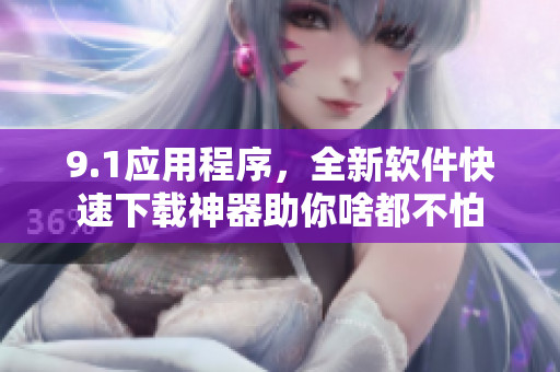 9.1應(yīng)用程序，全新軟件快速下載神器助你啥都不怕