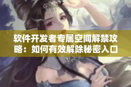 軟件開發(fā)者專屬空間解禁攻略：如何有效解除秘密入口專屬宅基地設(shè)置？