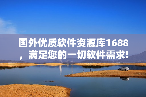 國(guó)外優(yōu)質(zhì)軟件資源庫(kù)1688，滿足您的一切軟件需求!