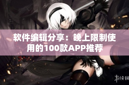 軟件編輯分享：晚上限制使用的100款A(yù)PP推薦