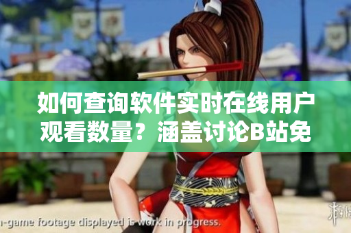 如何查詢(xún)軟件實(shí)時(shí)在線用戶(hù)觀看數(shù)量？涵蓋討論B站免費(fèi)觀看在線人數(shù)的方法